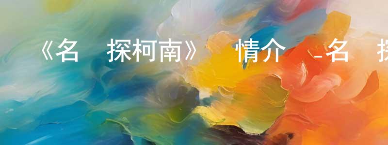 陳立金的動漫綜藝大全,《名偵探柯南》詳情介紹_名偵探柯南更新至第1235集在線觀看_名偵探柯南迅雷下載_日漫